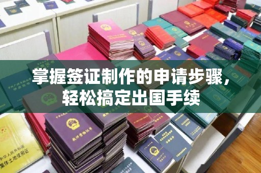 鄂托克旗掌握签证制作的申请步骤，轻松搞定出国手续