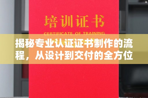 来安揭秘专业认证证书制作的流程，从设计到交付的全方位指南