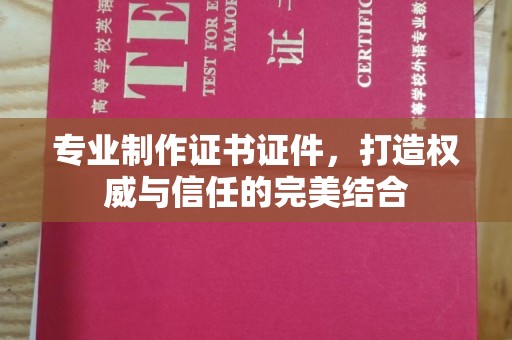 桦南专业制作证书证件，打造权威与信任的完美结合