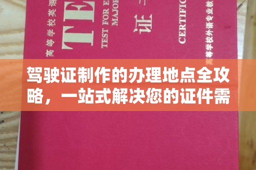 九台驾驶证制作的办理地点全攻略，一站式解决您的证件需求